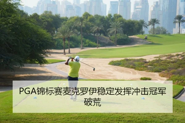 PGA锦标赛麦克罗伊稳定发挥冲击冠军破荒