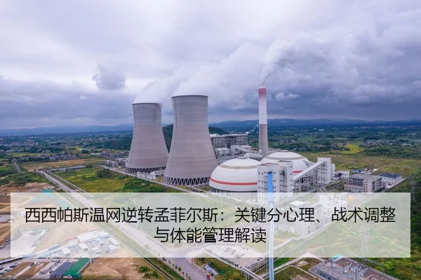 西西帕斯温网逆转孟菲尔斯：关键分心理、战术调整与体能管理解读