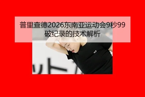 普里查德2026东南亚运动会9秒99破纪录的技术解析