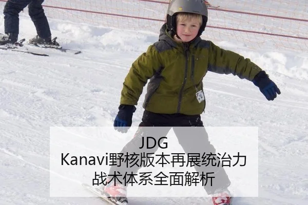 JDG Kanavi野核版本再展统治力 战术体系全面解析
