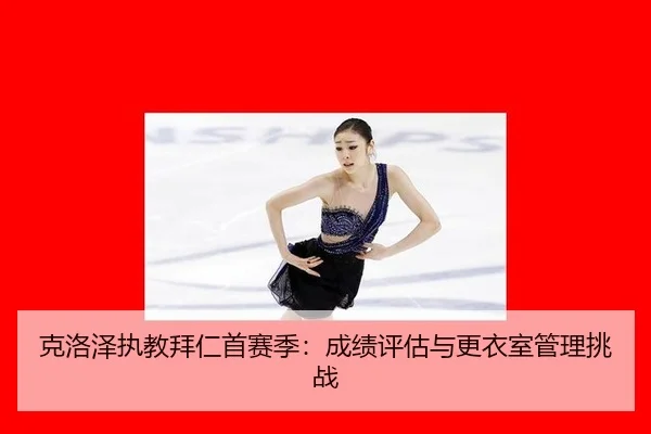 克洛泽执教拜仁首赛季：成绩评估与更衣室管理挑战